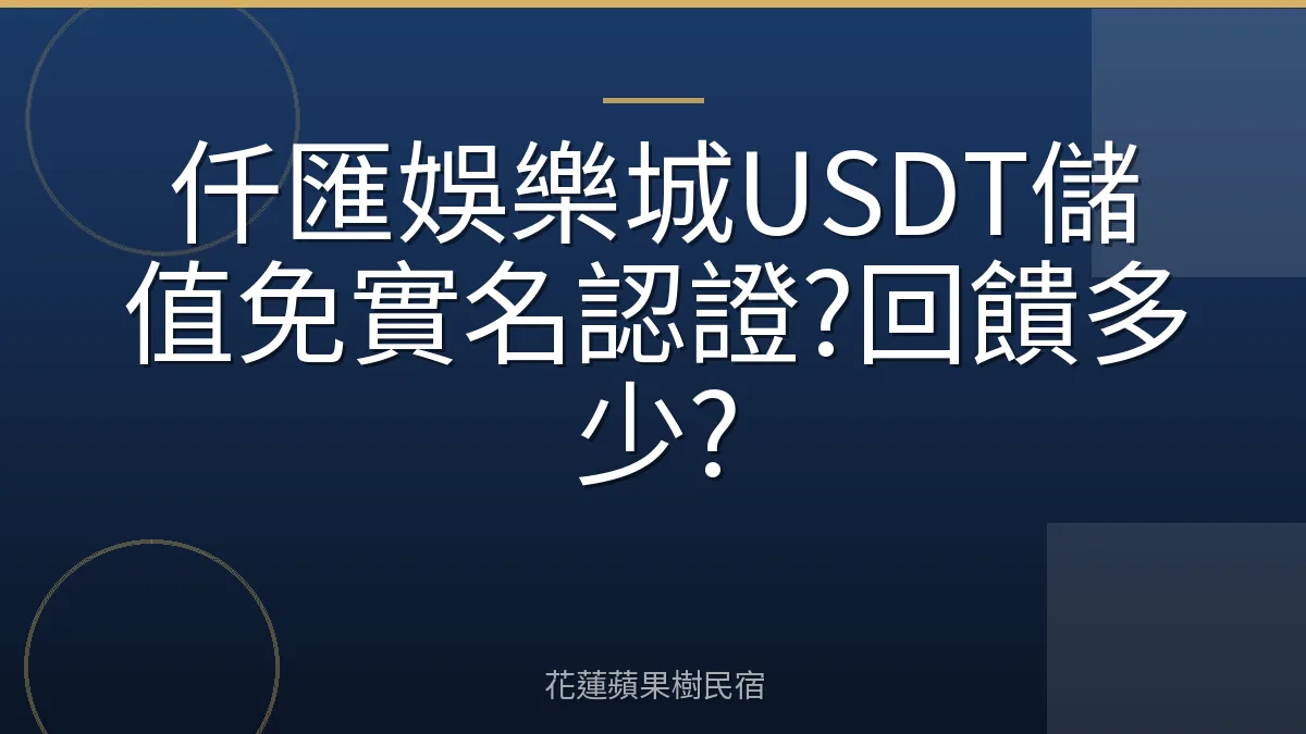 仟匯娛樂城USDT儲值免實名認證?回饋多少?