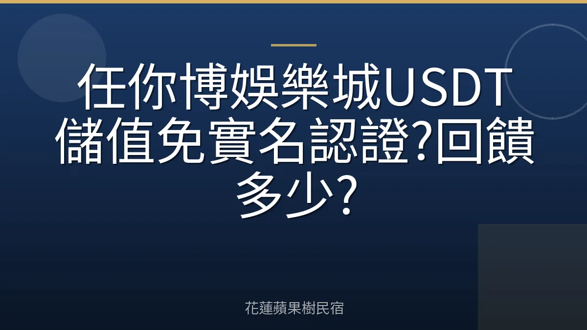 任你博娛樂城USDT儲值免實名認證?回饋多少?