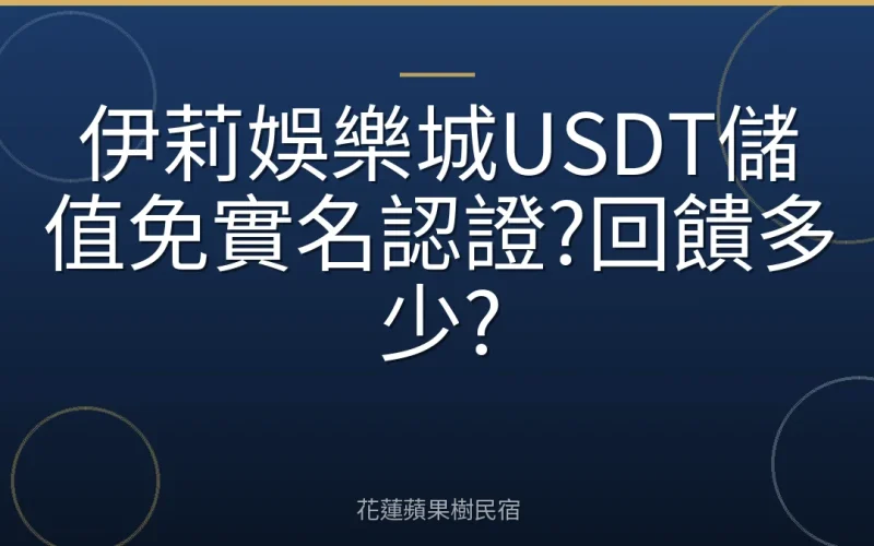 伊莉娛樂城USDT儲值免實名認證?回饋多少?