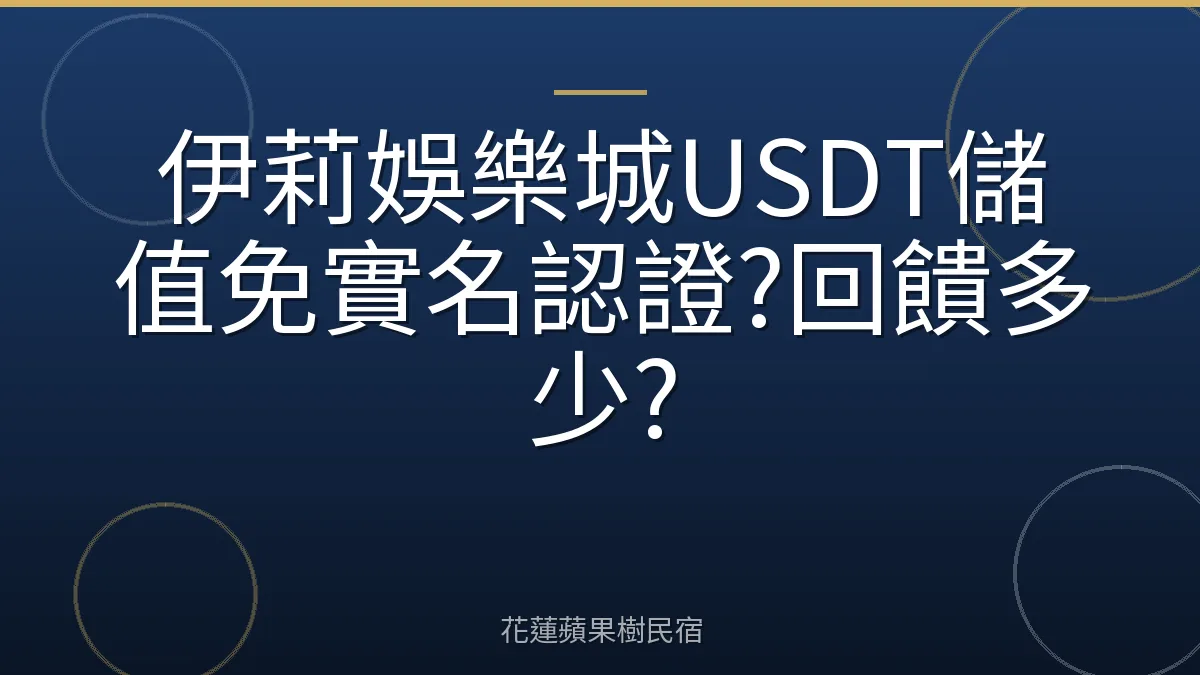 伊莉娛樂城USDT儲值免實名認證?回饋多少?