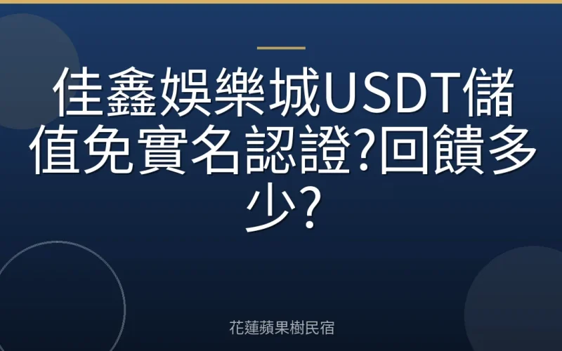 佳鑫娛樂城USDT儲值免實名認證?回饋多少?
