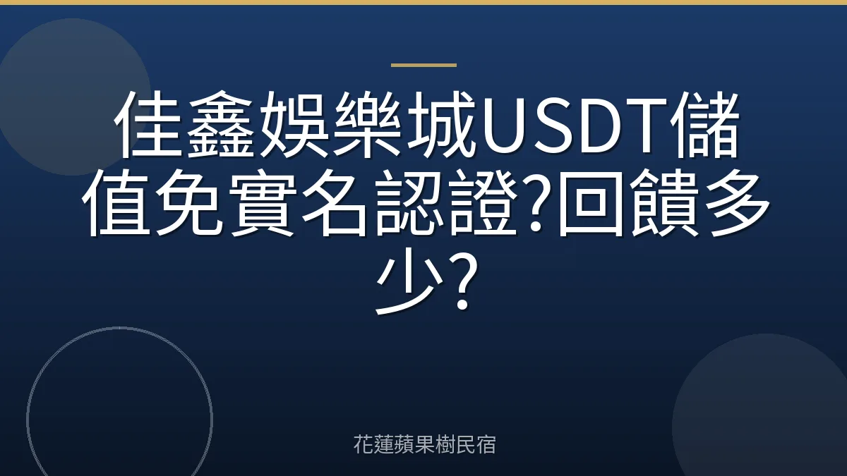 佳鑫娛樂城USDT儲值免實名認證?回饋多少?