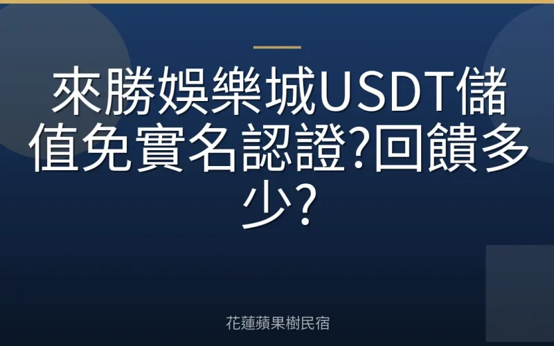 來勝娛樂城USDT儲值免實名認證?回饋多少?