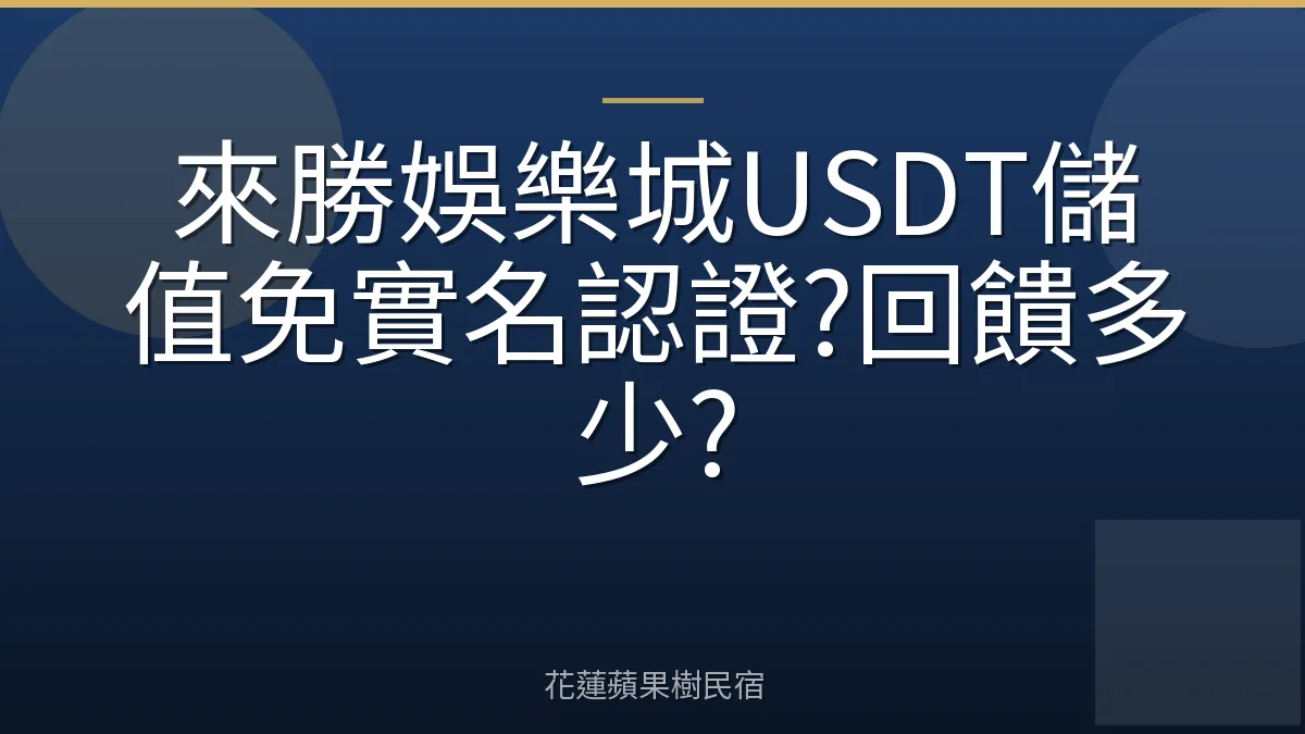 來勝娛樂城USDT儲值免實名認證?回饋多少?