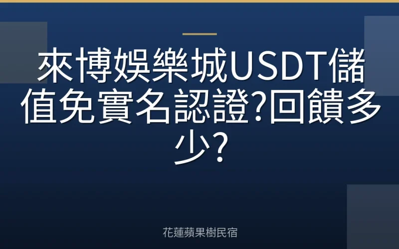 來博娛樂城USDT儲值免實名認證?回饋多少?