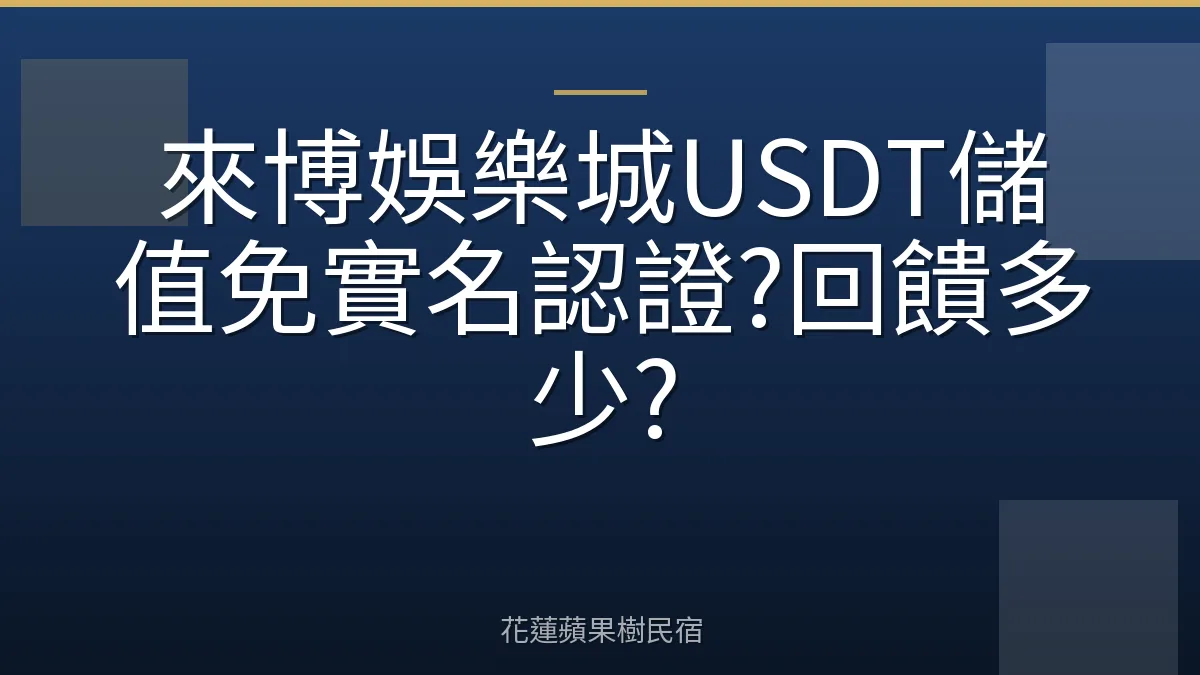 來博娛樂城USDT儲值免實名認證?回饋多少?