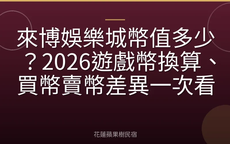 來博娛樂城幣值多少？2026遊戲幣換算、買幣賣幣差異一次看