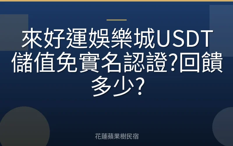 來好運娛樂城USDT儲值免實名認證?回饋多少?