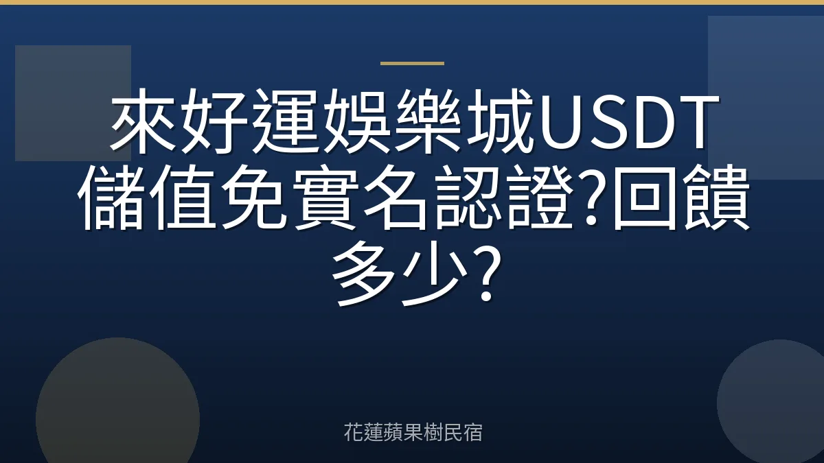 來好運娛樂城USDT儲值免實名認證?回饋多少?