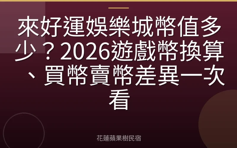 來好運娛樂城幣值多少？2026遊戲幣換算、買幣賣幣差異一次看