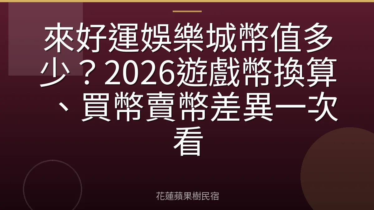 來好運娛樂城幣值多少？2026遊戲幣換算、買幣賣幣差異一次看
