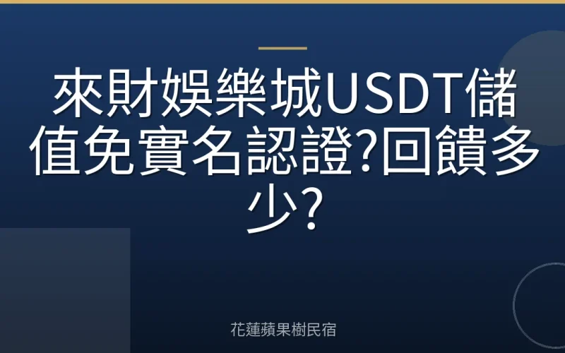 來財娛樂城USDT儲值免實名認證?回饋多少?