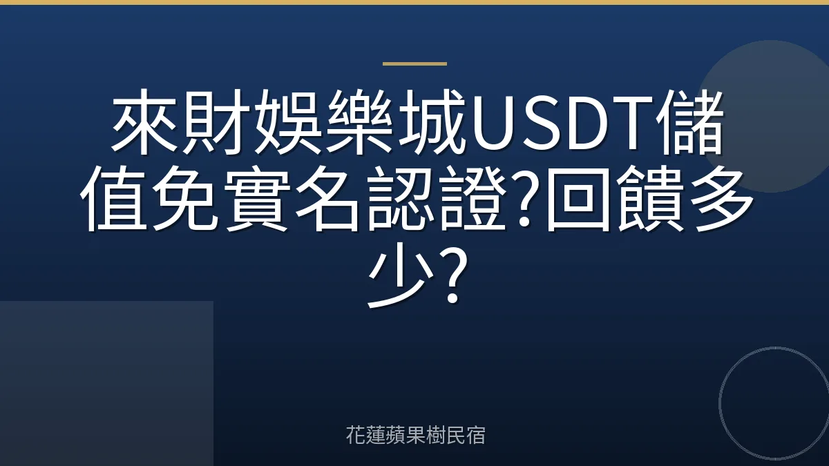 來財娛樂城USDT儲值免實名認證?回饋多少?