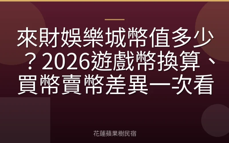來財娛樂城幣值多少？2026遊戲幣換算、買幣賣幣差異一次看