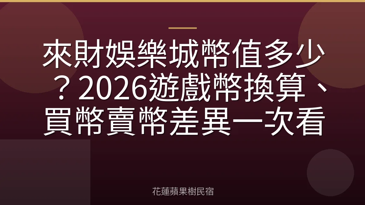 來財娛樂城幣值多少？2026遊戲幣換算、買幣賣幣差異一次看