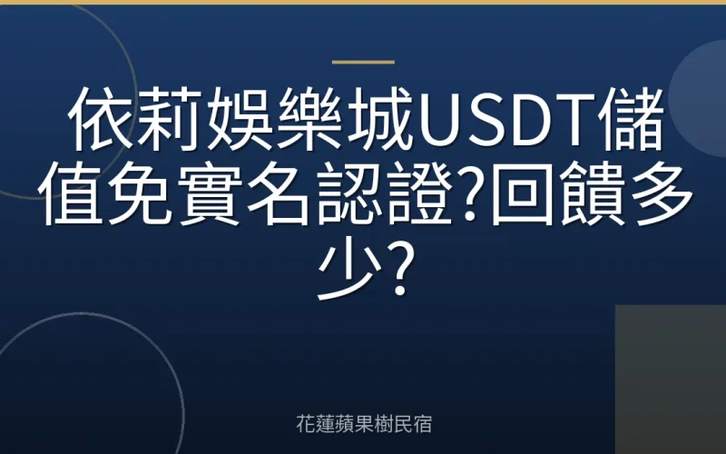 依莉娛樂城USDT儲值免實名認證?回饋多少?