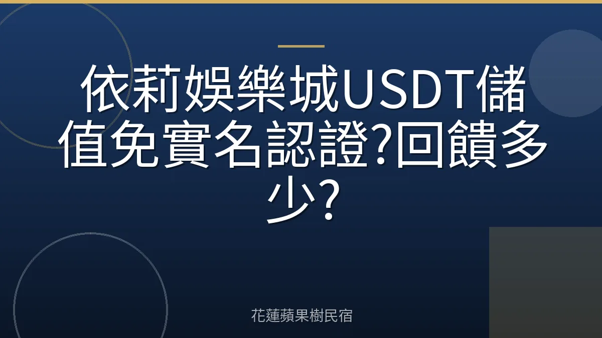 依莉娛樂城USDT儲值免實名認證?回饋多少?
