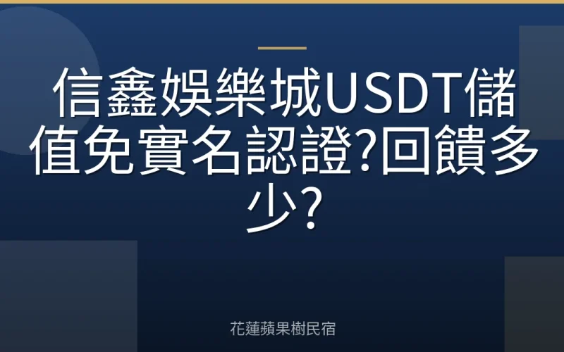 信鑫娛樂城USDT儲值免實名認證?回饋多少?