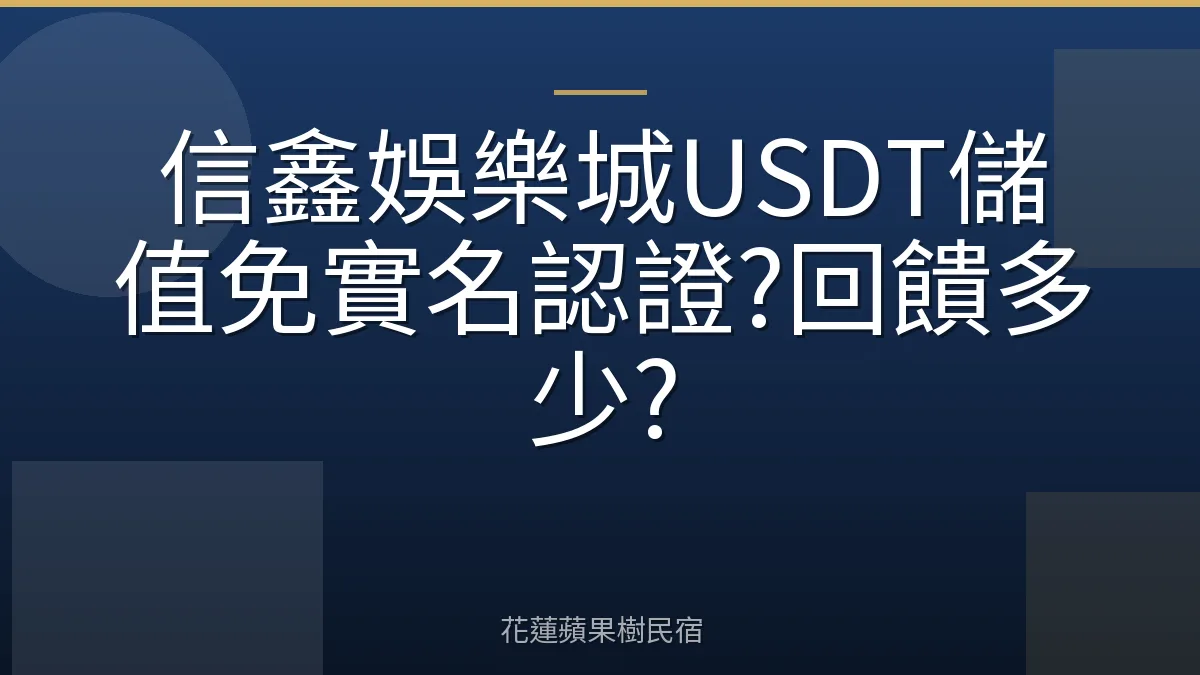 信鑫娛樂城USDT儲值免實名認證?回饋多少?