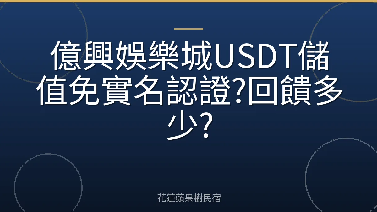 億興娛樂城USDT儲值免實名認證?回饋多少?