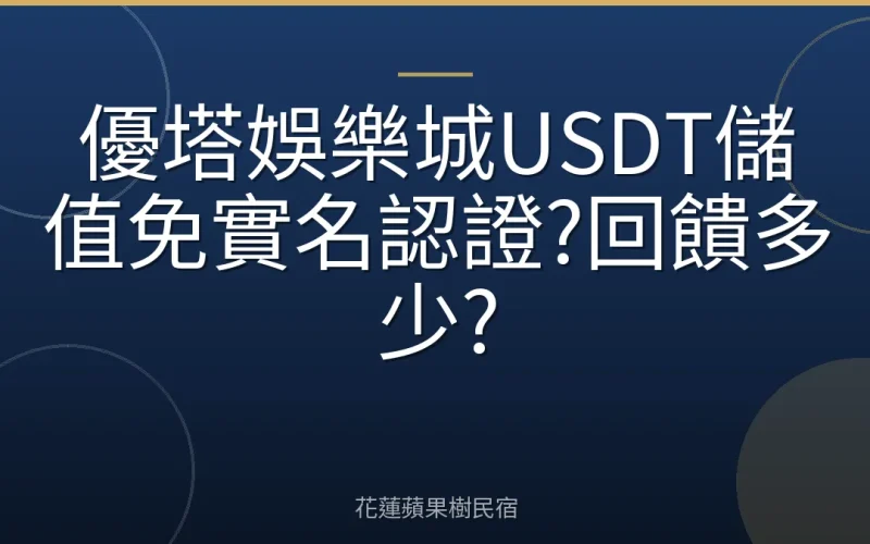 優塔娛樂城USDT儲值免實名認證?回饋多少?