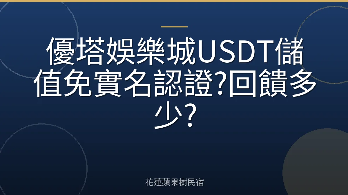 優塔娛樂城USDT儲值免實名認證?回饋多少?
