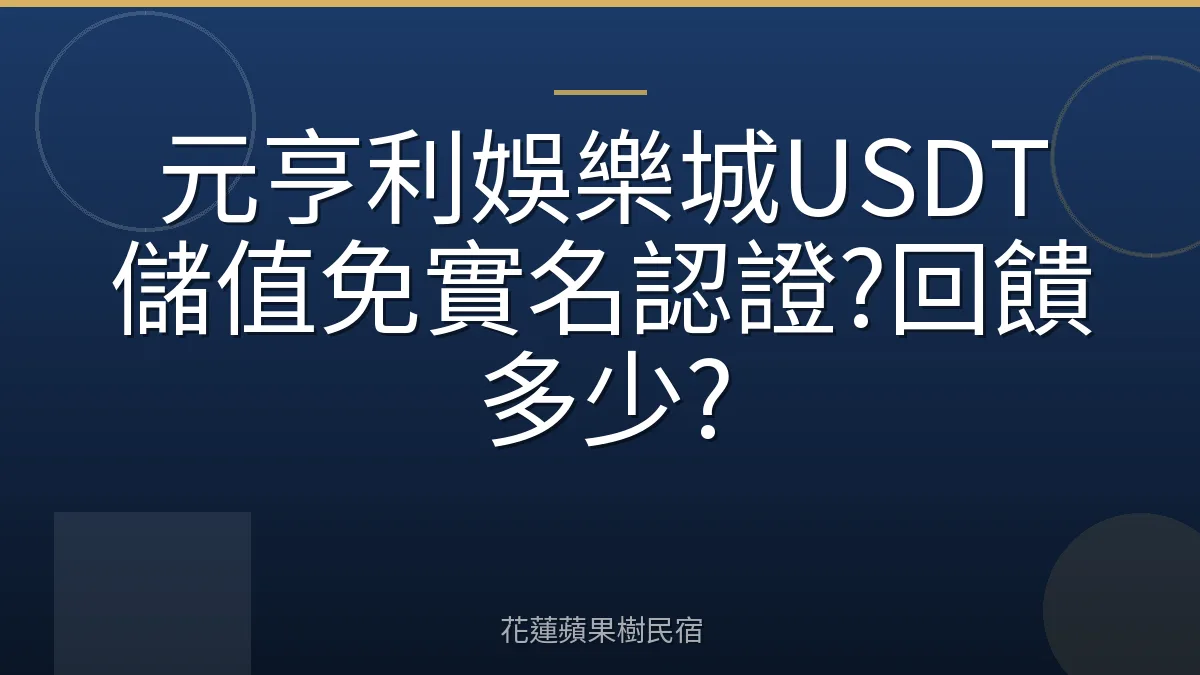 元亨利娛樂城USDT儲值免實名認證?回饋多少?