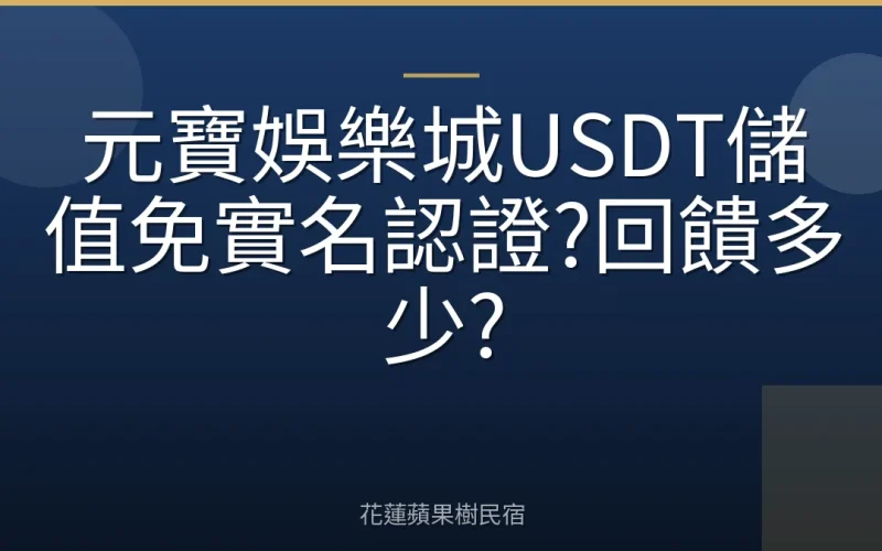 元寶娛樂城USDT儲值免實名認證?回饋多少?