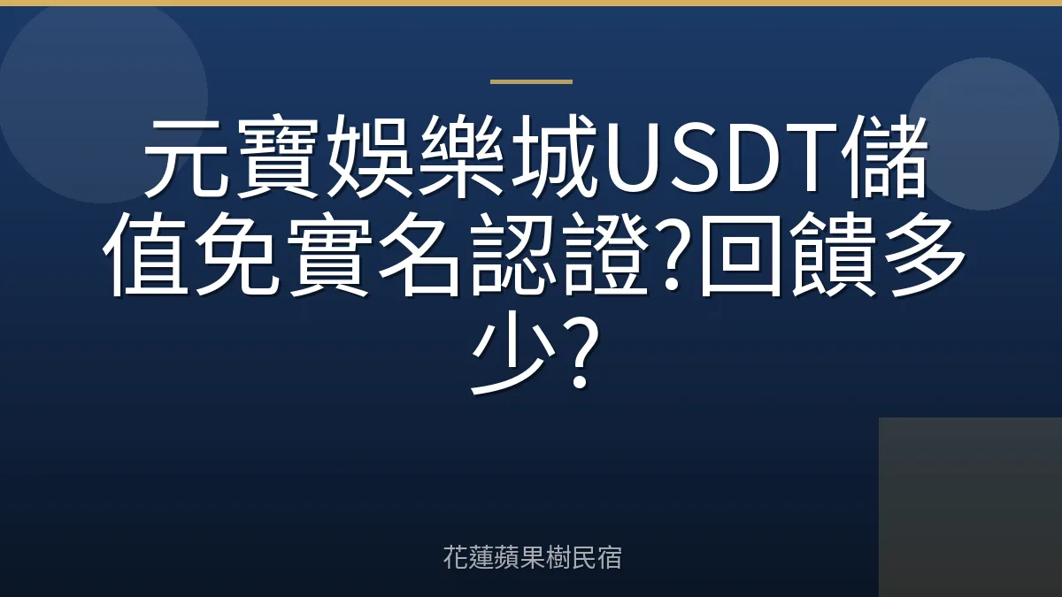元寶娛樂城USDT儲值免實名認證?回饋多少?