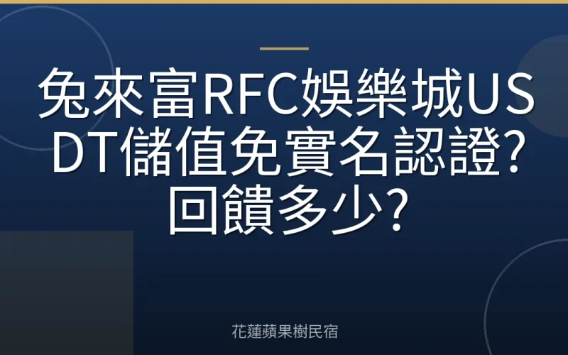 兔來富RFC娛樂城USDT儲值免實名認證?回饋多少?