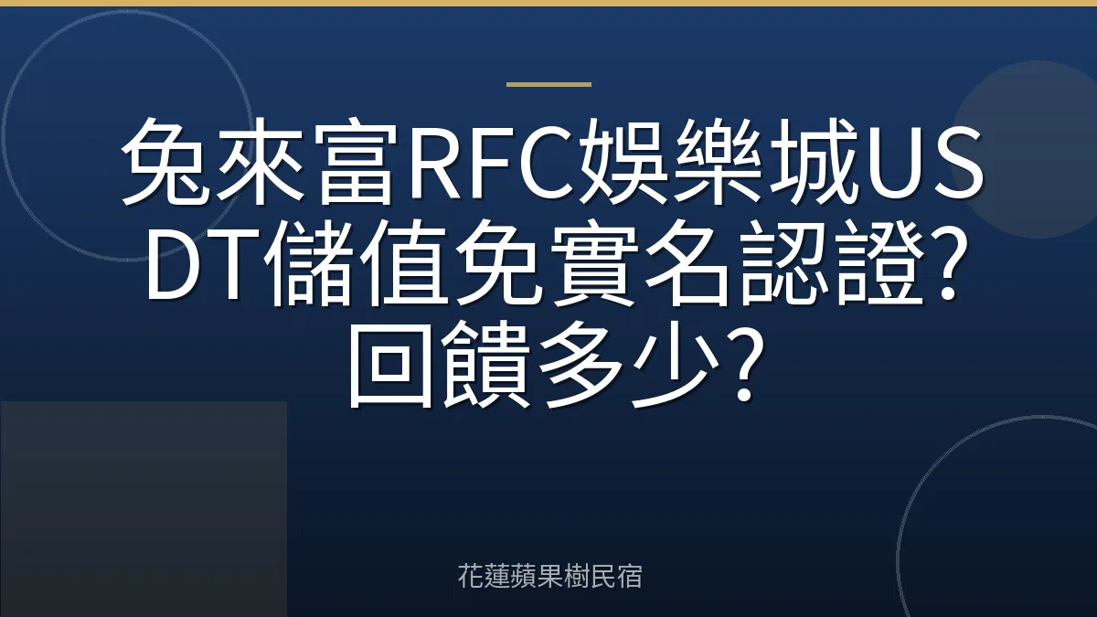 兔來富RFC娛樂城USDT儲值免實名認證?回饋多少?