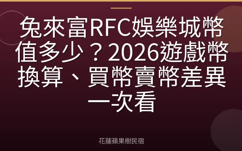 兔來富RFC娛樂城幣值多少？2026遊戲幣換算、買幣賣幣差異一次看