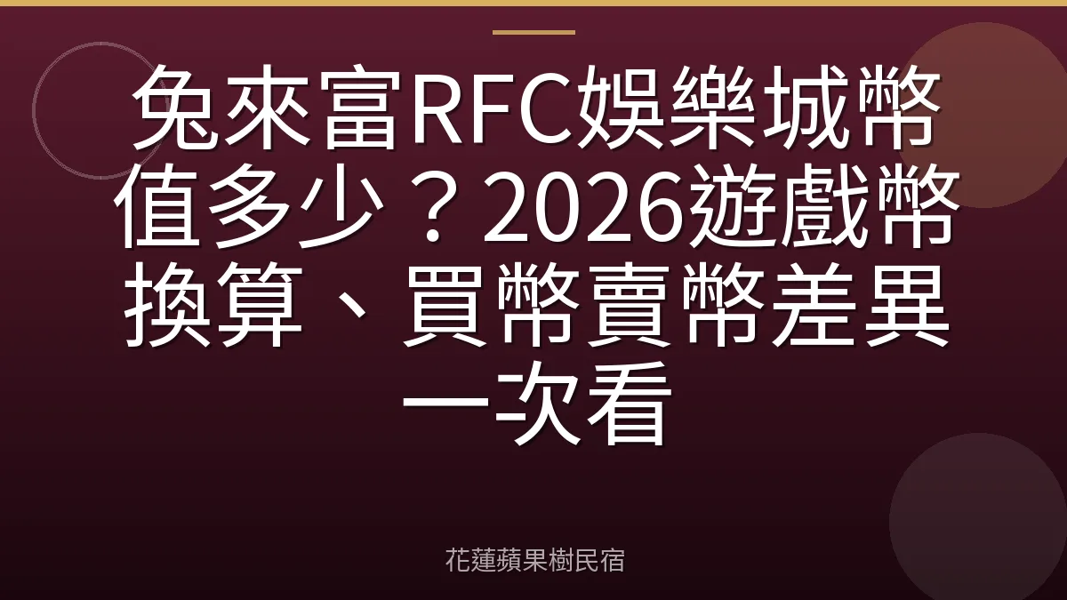 兔來富RFC娛樂城幣值多少？2026遊戲幣換算、買幣賣幣差異一次看
