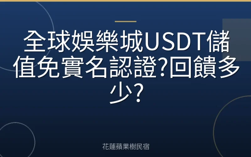 全球娛樂城USDT儲值免實名認證?回饋多少?
