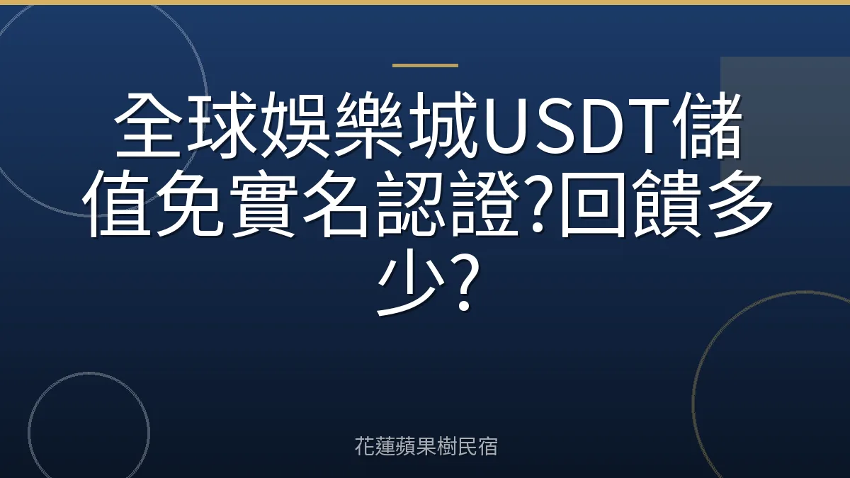 全球娛樂城USDT儲值免實名認證?回饋多少?
