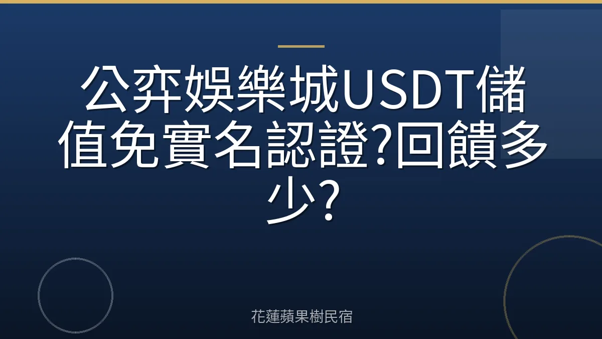 公弈娛樂城USDT儲值免實名認證?回饋多少?