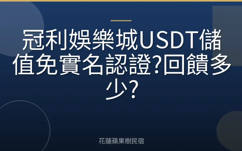 冠利娛樂城USDT儲值免實名認證?回饋多少?