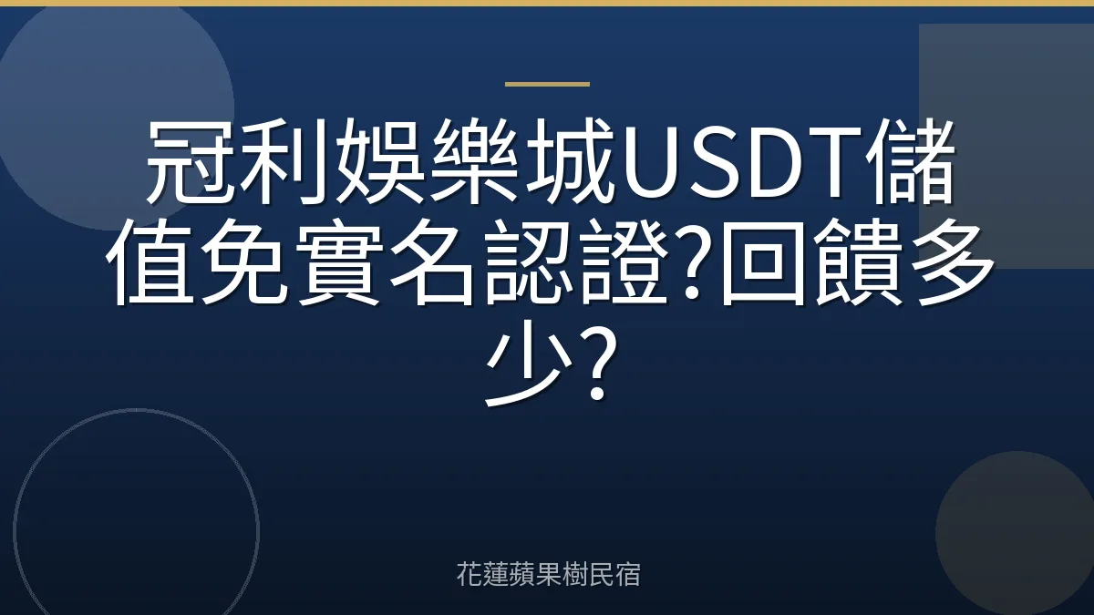 冠利娛樂城USDT儲值免實名認證?回饋多少?
