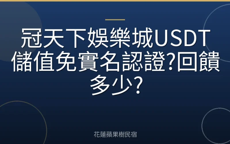 冠天下娛樂城USDT儲值免實名認證?回饋多少?