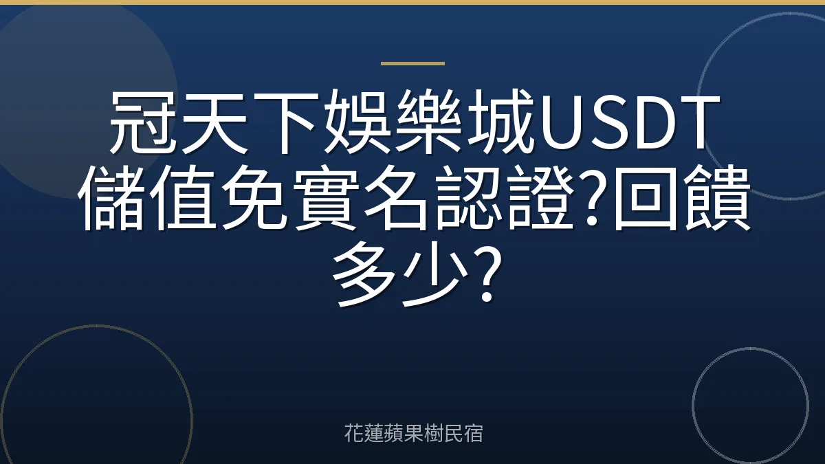 冠天下娛樂城USDT儲值免實名認證?回饋多少?