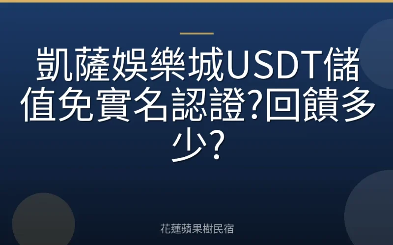 凱薩娛樂城USDT儲值免實名認證?回饋多少?