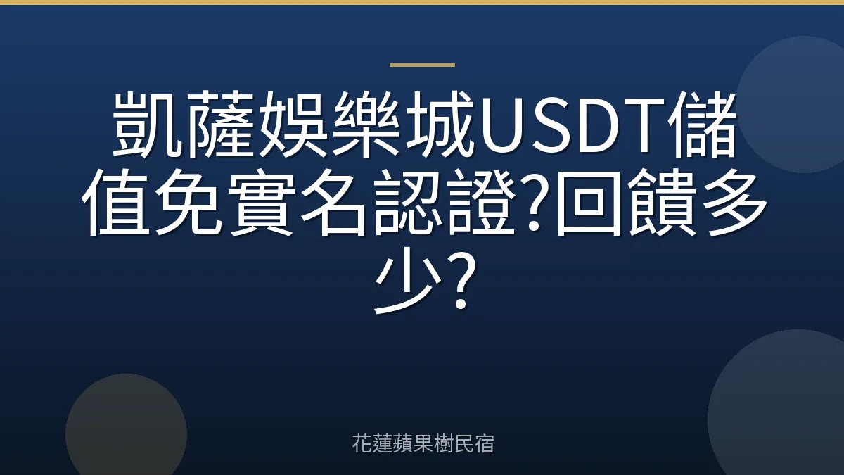 凱薩娛樂城USDT儲值免實名認證?回饋多少?