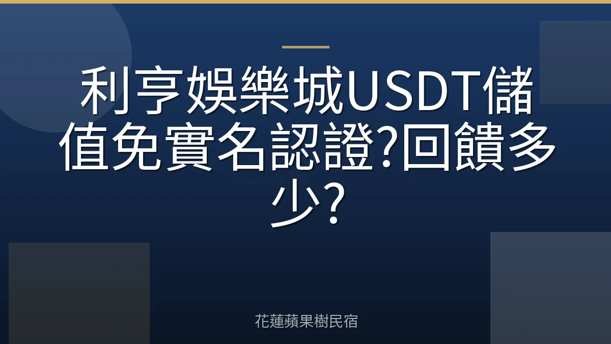 利亨娛樂城USDT儲值免實名認證?回饋多少?