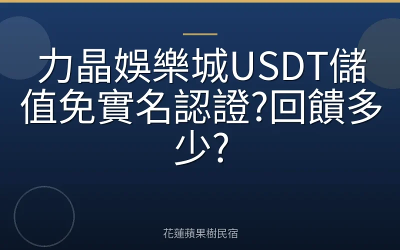力晶娛樂城USDT儲值免實名認證?回饋多少?