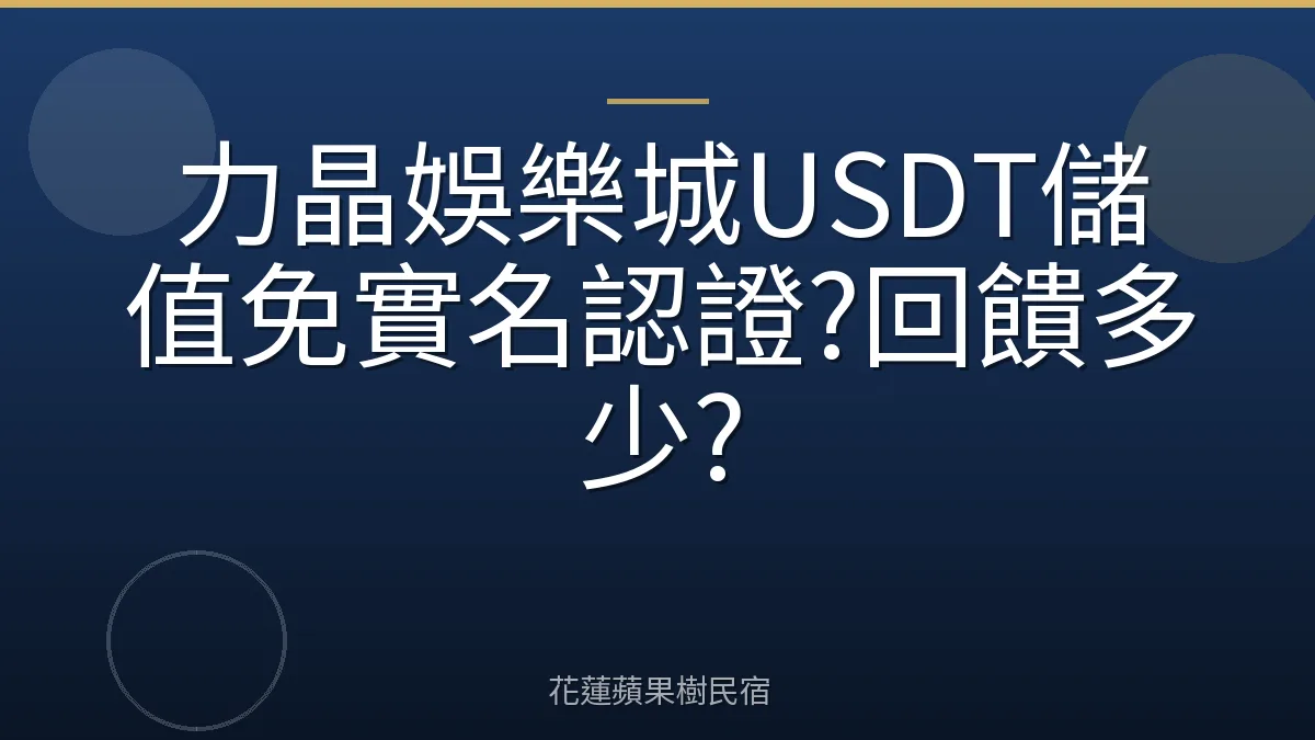 力晶娛樂城USDT儲值免實名認證?回饋多少?