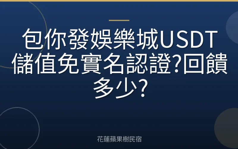 包你發娛樂城USDT儲值免實名認證?回饋多少?