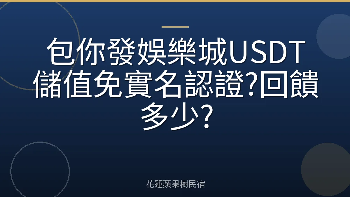 包你發娛樂城USDT儲值免實名認證?回饋多少?