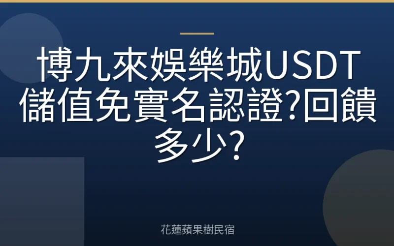 博九來娛樂城USDT儲值免實名認證?回饋多少?