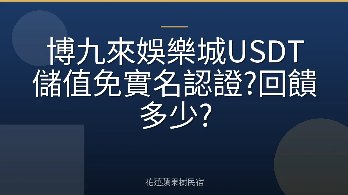 博九來娛樂城USDT儲值免實名認證?回饋多少?