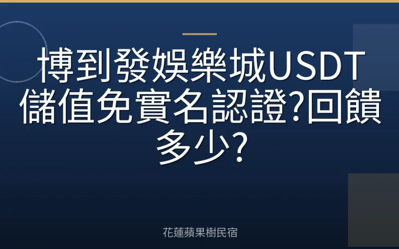 博到發娛樂城USDT儲值免實名認證?回饋多少?